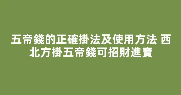 五帝錢的正確掛法及使用方法 西北方掛五帝錢可招財進寶